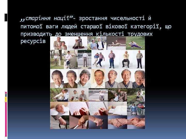 „старіння нації”- зростання чисельності й питомої ваги людей старшої вікової категорії, що призводить до