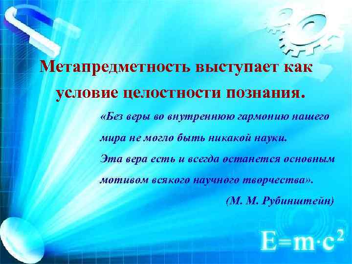 Метапредметность выступает как условие целостности познания. «Без веры во внутреннюю гармонию нашего мира не