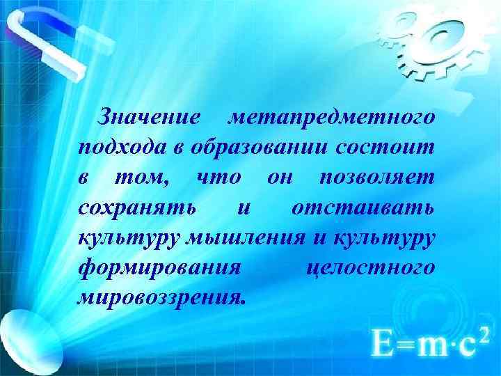 Значение метапредметного подхода в образовании состоит в том, что он позволяет сохранять и отстаивать
