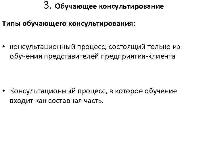 3. Обучающее консультирование Типы обучающего консультирования: • консультационный процесс, состоящий только из обучения представителей