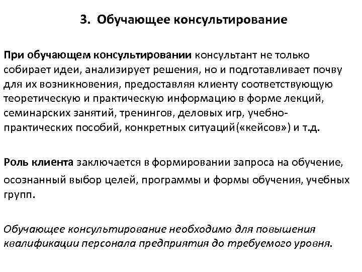 3. Обучающее консультирование При обучающем консультировании консультант не только собирает идеи, анализирует решения, но