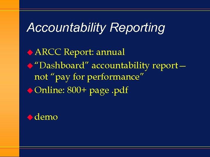 Accountability Reporting u ARCC Report: annual u “Dashboard” accountability report— not “pay for performance”