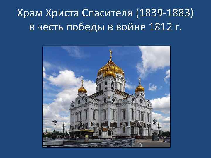 Храм Христа Спасителя (1839 -1883) в честь победы в войне 1812 г. 