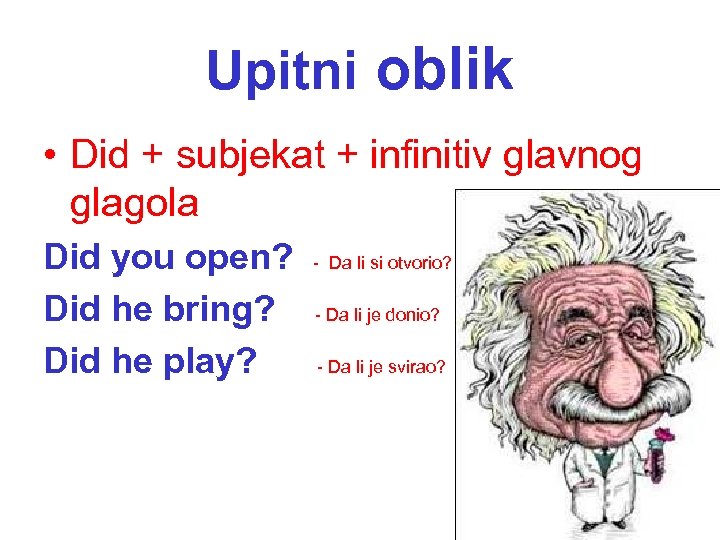 Upitni oblik • Did + subjekat + infinitiv glavnog glagola Did you open? Did