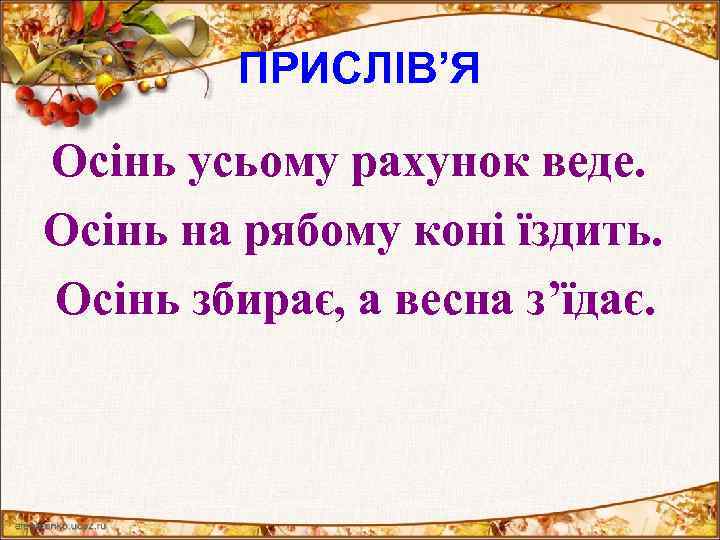 ПРИСЛІВ’Я Осінь усьому рахунок веде. Осінь на рябому коні їздить. Осінь збирає, а весна