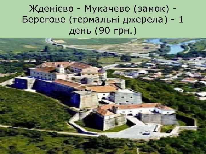 Жденієво - Мукачево (замок) Берегове (термальні джерела) - 1 день (90 грн. ) 