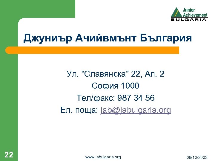 Джуниър Ачийвмънт България Ул. “Славянска” 22, Ап. 2 София 1000 Тел/факс: 987 34 56