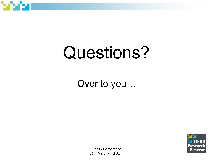Questions? Over to you… UKSG Conference 30 th March - 1 st April 