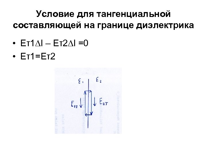 Условие для тангенциальной составляющей на границе диэлектрика • Еτ1∆l – Еτ2∆l =0 • Еτ1=Еτ2