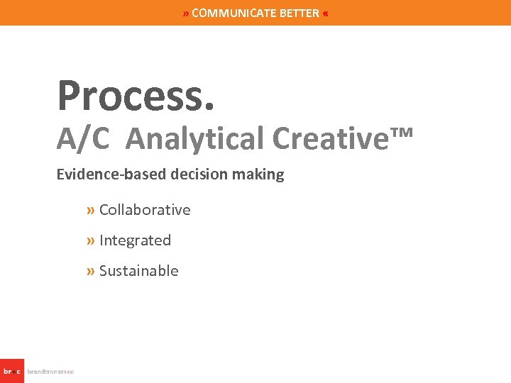 » COMMUNICATE BETTER « Process. A/C Analytical Creative™ Evidence-based decision making » Collaborative »