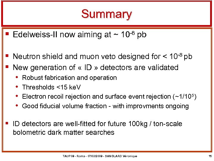 Summary § Edelweiss-II now aiming at ~ 10 -8 pb § Neutron shield and