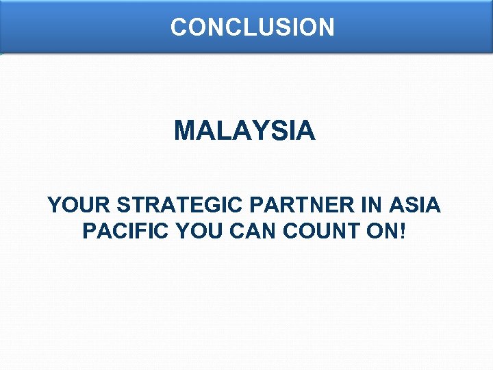 CONCLUSION MALAYSIA YOUR STRATEGIC PARTNER IN ASIA PACIFIC YOU CAN COUNT ON! 