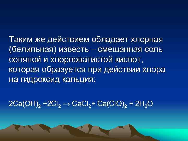 Таким же действием обладает хлорная (белильная) известь – смешанная соль соляной и хлорноватистой кислот,