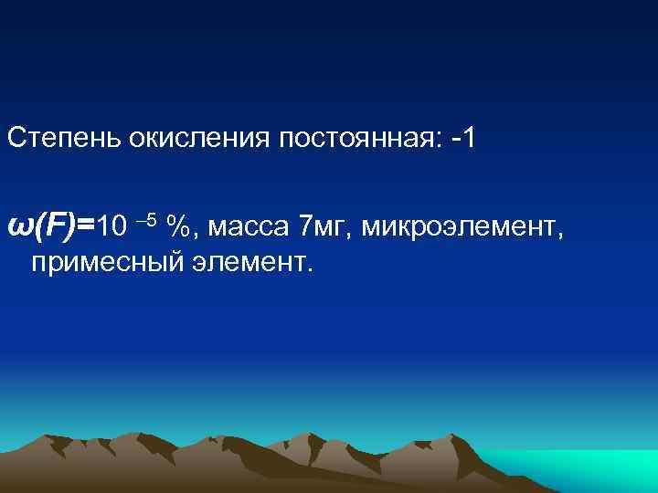 Степень окисления постоянная: -1 ω(F)=10 – 5 %, масса 7 мг, микроэлемент, примесный элемент.