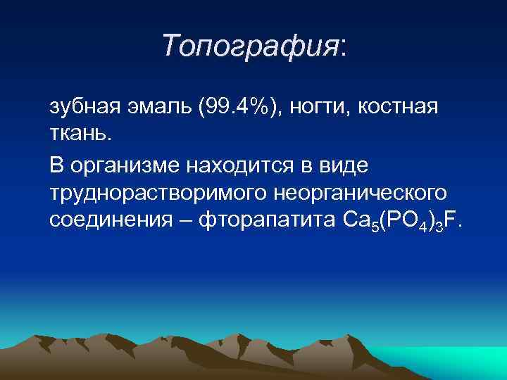 Топография: зубная эмаль (99. 4%), ногти, костная ткань. В организме находится в виде труднорастворимого