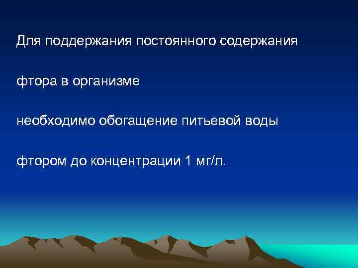 Для поддержания постоянного содержания фтора в организме необходимо обогащение питьевой воды фтором до концентрации