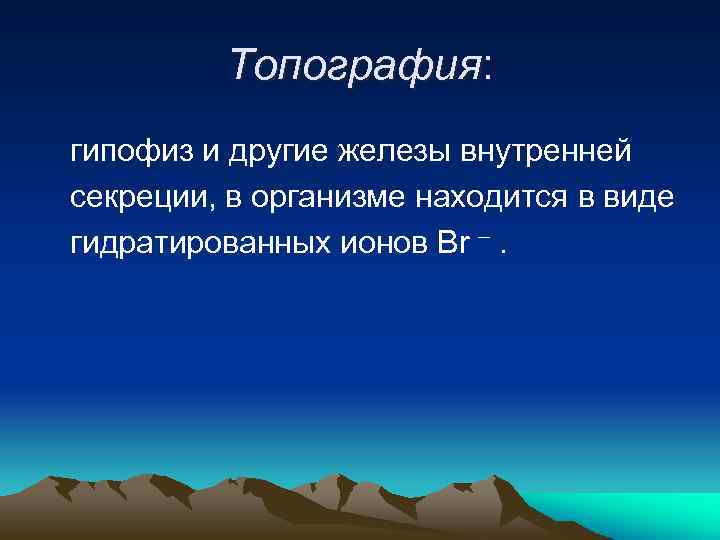 Топография: гипофиз и другие железы внутренней секреции, в организме находится в виде гидратированных ионов
