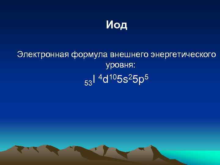 Иод Электронная формула внешнего энергетического уровня: I 4 d 105 s 25 p 5
