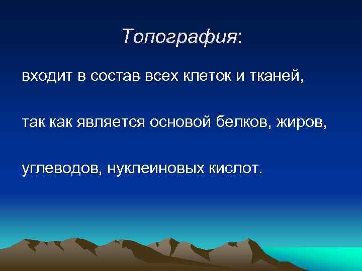 Топография: входит в состав всех клеток и тканей, так как является основой белков, жиров,