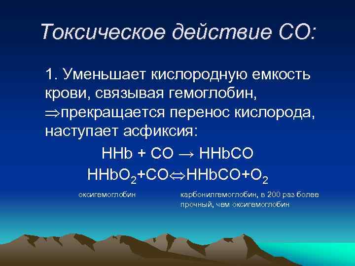 Токсическое действие СО: 1. Уменьшает кислородную емкость крови, связывая гемоглобин, прекращается перенос кислорода, наступает