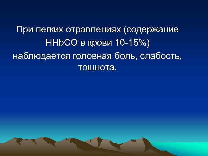 При легких отравлениях (содержание HHb. CO в крови 10 -15%) наблюдается головная боль, слабость,