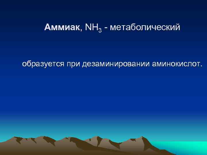 Аммиак, NH 3 - метаболический образуется при дезаминировании аминокислот. 
