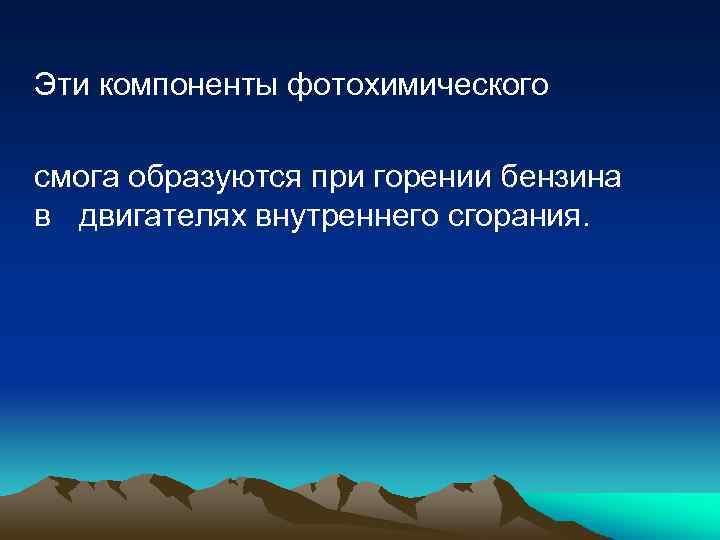Эти компоненты фотохимического смога образуются при горении бензина в двигателях внутреннего сгорания. 