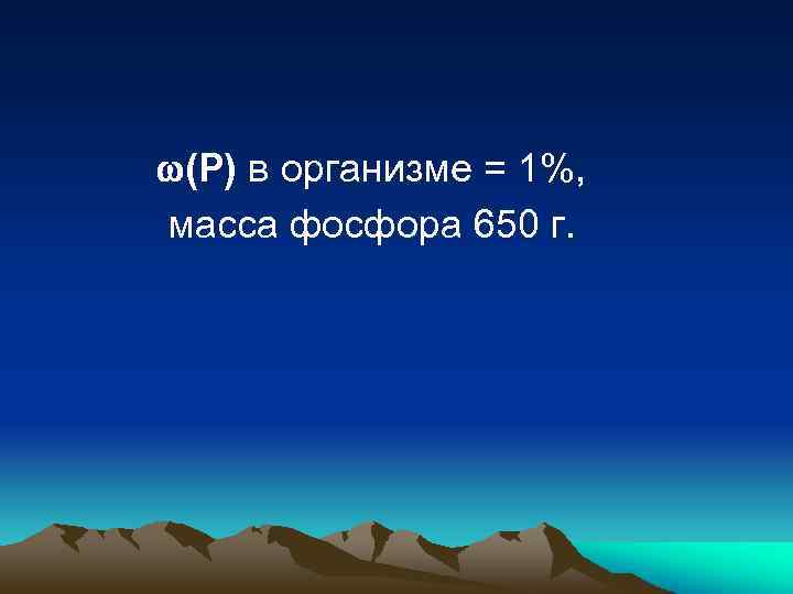 (Р) в организме = 1%, масса фосфора 650 г. 