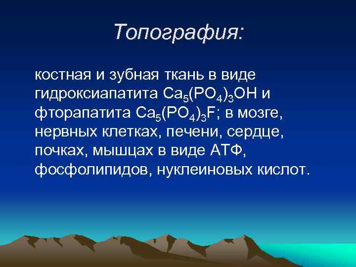Топография: костная и зубная ткань в виде гидроксиапатита Ca 5(PO 4)3 OH и фторапатита