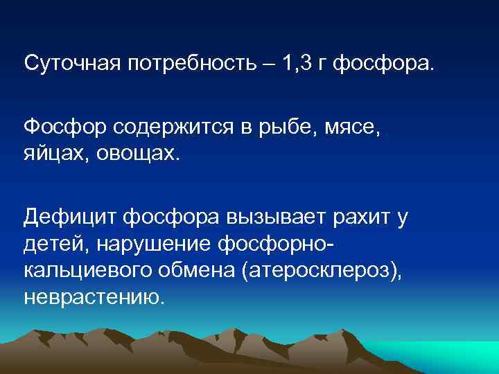 Суточная потребность – 1, 3 г фосфора. Фосфор содержится в рыбе, мясе, яйцах, овощах.