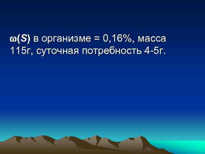  (S) в организме = 0, 16%, масса 115 г, суточная потребность 4 -5
