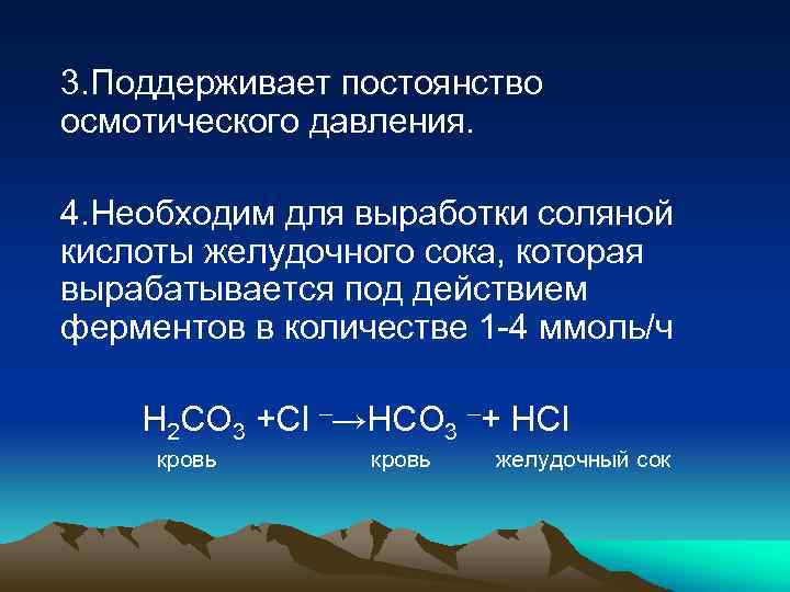 3. Поддерживает постоянство осмотического давления. 4. Необходим для выработки соляной кислоты желудочного сока, которая