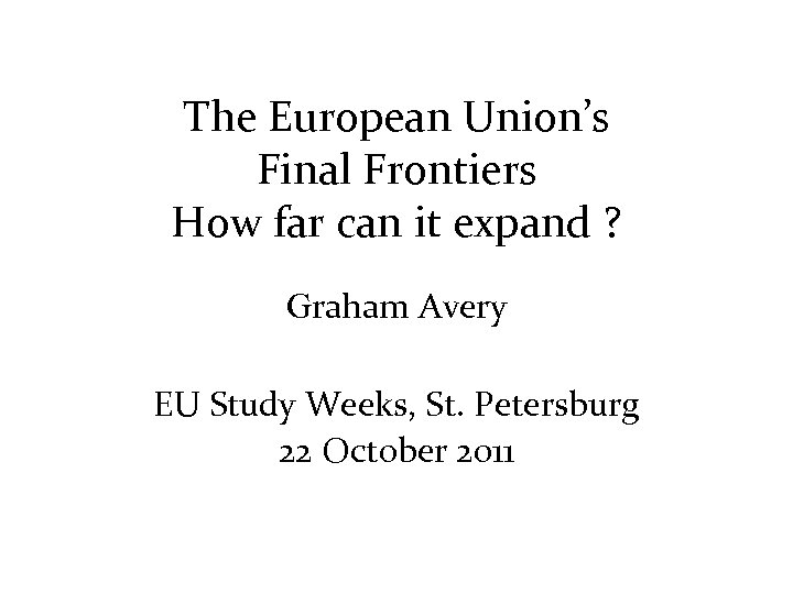 The European Union’s Final Frontiers How far can it expand ? Graham Avery EU