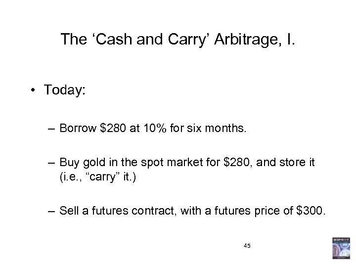 The ‘Cash and Carry’ Arbitrage, I. • Today: – Borrow $280 at 10% for