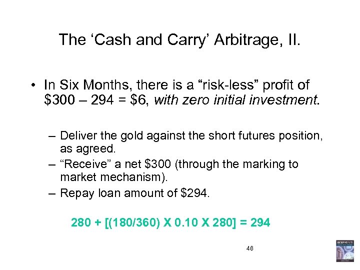 The ‘Cash and Carry’ Arbitrage, II. • In Six Months, there is a “risk-less”