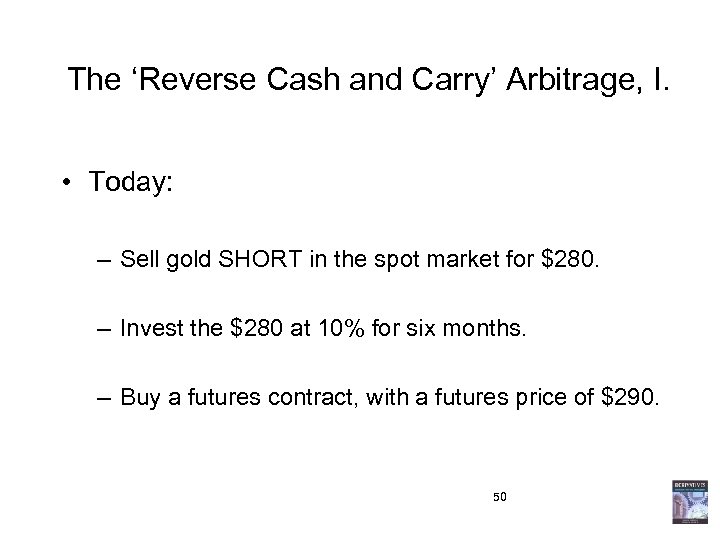 The ‘Reverse Cash and Carry’ Arbitrage, I. • Today: – Sell gold SHORT in