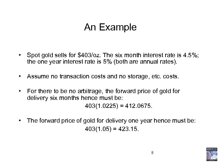 An Example • Spot gold sells for $403/oz. The six month interest rate is