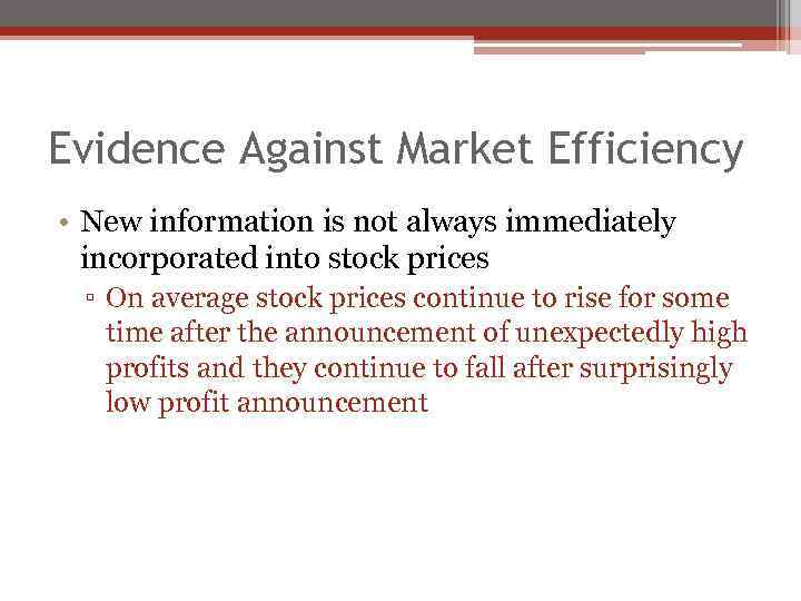 Evidence Against Market Efficiency • New information is not always immediately incorporated into stock