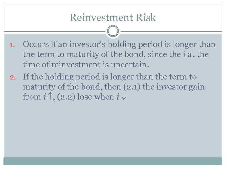 Reinvestment Risk Occurs if an investor’s holding period is longer than the term to