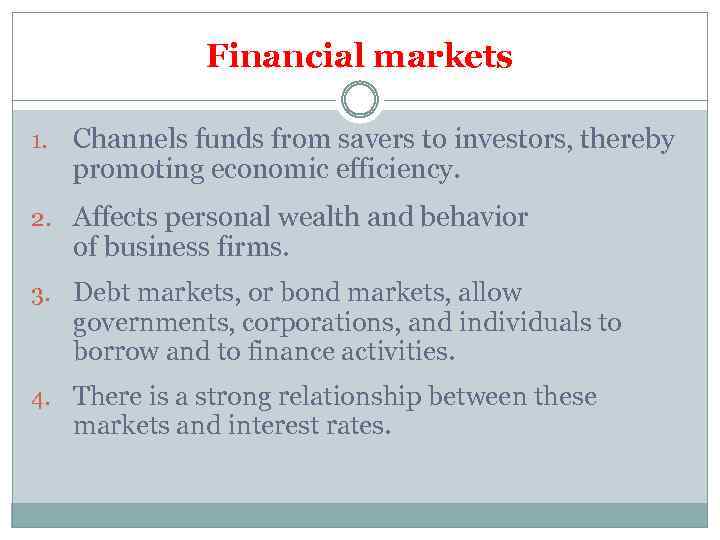 Financial markets 1. Channels funds from savers to investors, thereby promoting economic efficiency. 2.