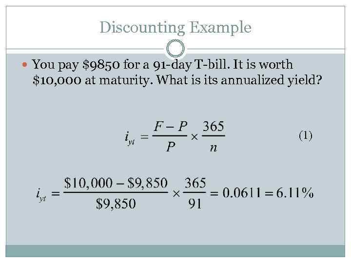 Discounting Example You pay $9850 for a 91 -day T-bill. It is worth $10,