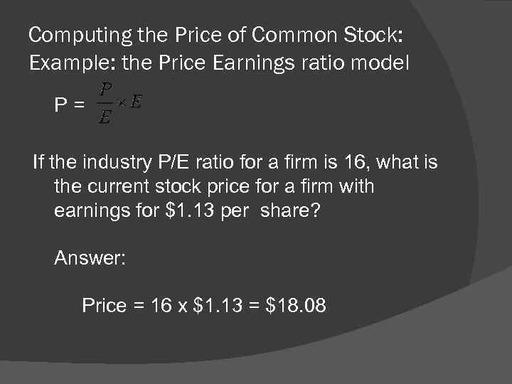 Computing the Price of Common Stock: Example: the Price Earnings ratio model P= If