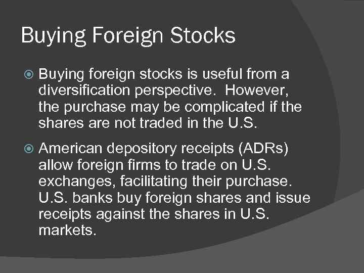 Buying Foreign Stocks Buying foreign stocks is useful from a diversification perspective. However, the