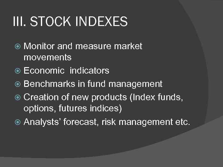III. STOCK INDEXES Monitor and measure market movements Economic indicators Benchmarks in fund management