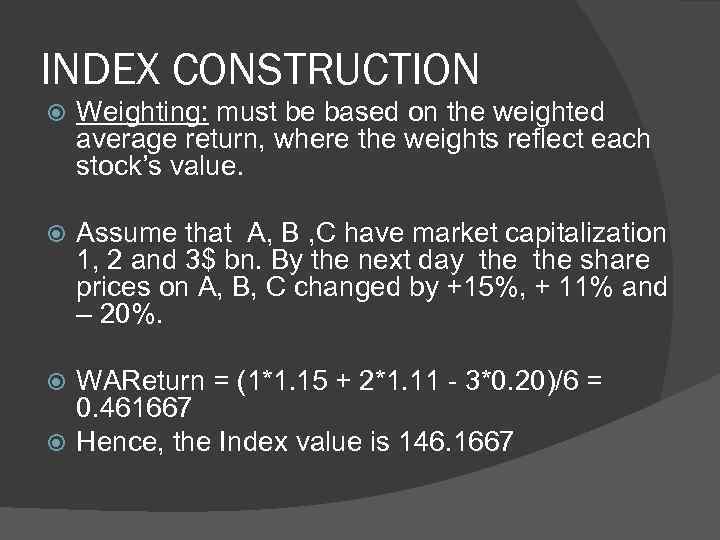 INDEX CONSTRUCTION Weighting: must be based on the weighted average return, where the weights