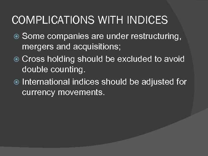 COMPLICATIONS WITH INDICES Some companies are under restructuring, mergers and acquisitions; Cross holding should