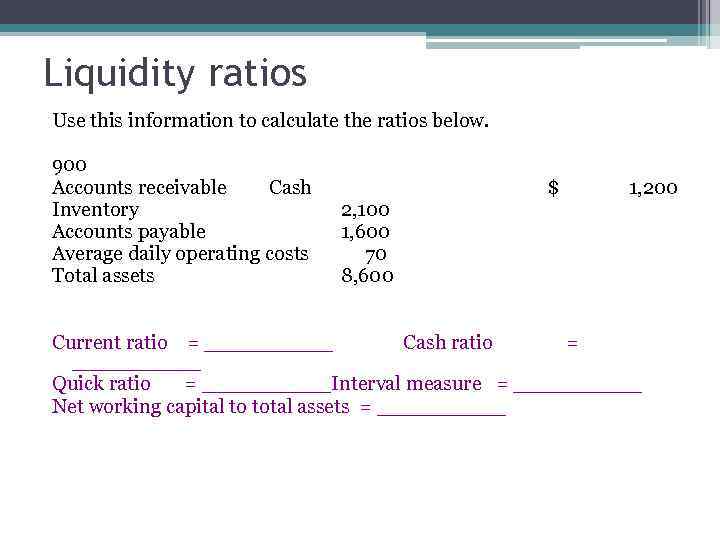 Liquidity ratios Use this information to calculate the ratios below. 900 Accounts receivable Cash