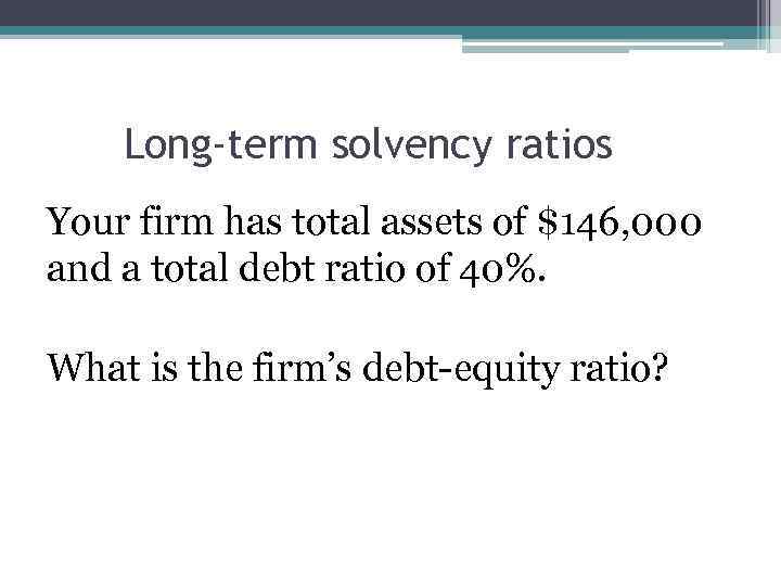 Long-term solvency ratios Your firm has total assets of $146, 000 and a total