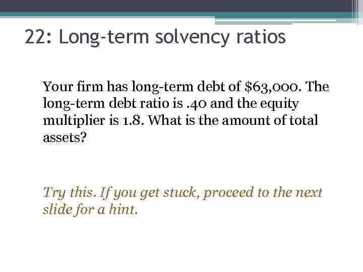 22: Long-term solvency ratios Your firm has long-term debt of $63, 000. The long-term