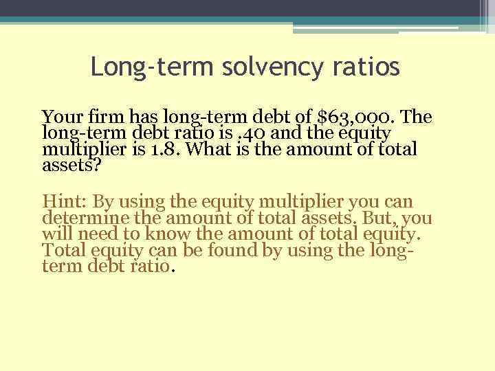 Long-term solvency ratios Your firm has long-term debt of $63, 000. The long-term debt